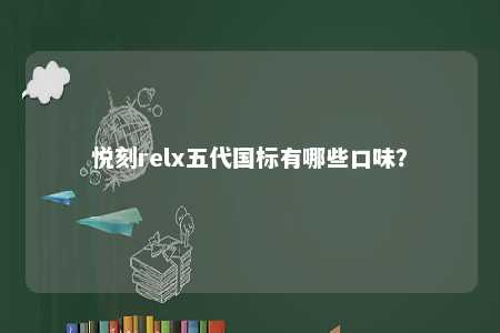 悦刻relx五代国标有哪些口味	？ 